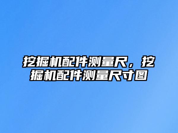 挖掘機配件測量尺，挖掘機配件測量尺寸圖