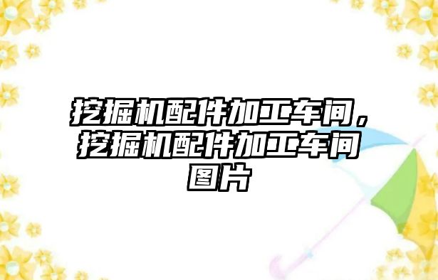 挖掘機配件加工車間，挖掘機配件加工車間圖片