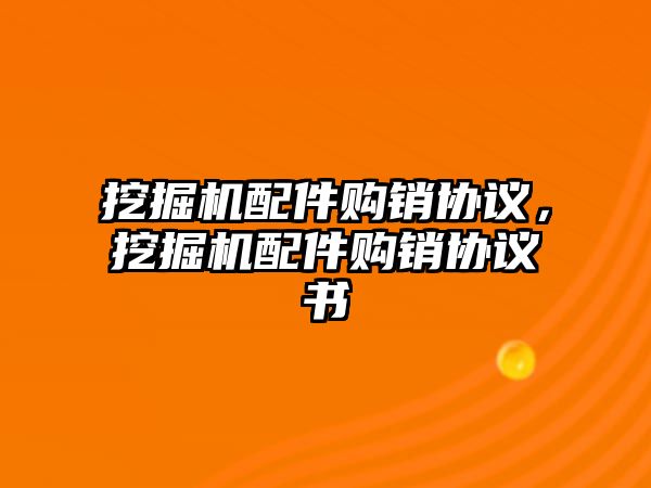 挖掘機配件購銷協議，挖掘機配件購銷協議書