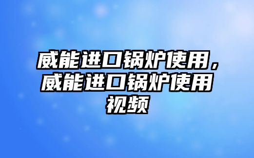 威能進口鍋爐使用，威能進口鍋爐使用視頻