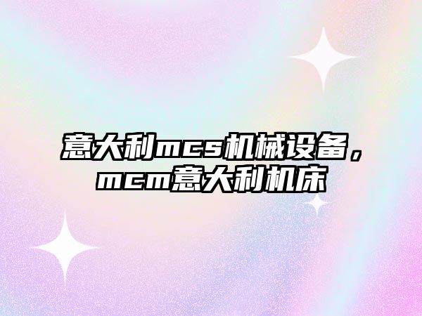 意大利mcs機械設(shè)備，mcm意大利機床