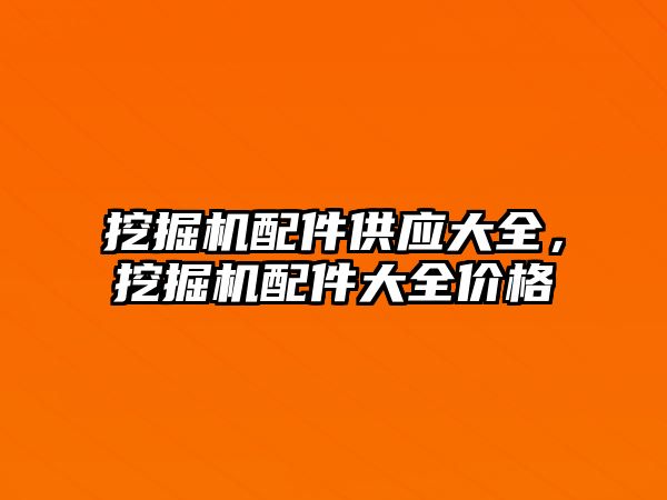 挖掘機配件供應大全，挖掘機配件大全價格