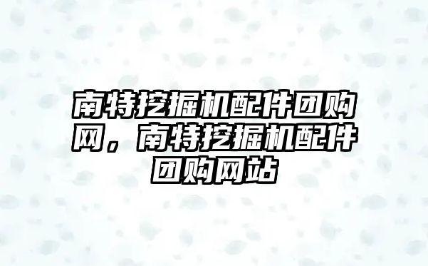 南特挖掘機配件團購網，南特挖掘機配件團購網站