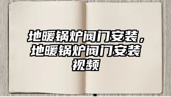 地暖鍋爐閥門安裝，地暖鍋爐閥門安裝視頻