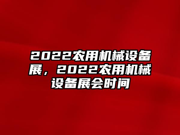 2022農(nóng)用機械設(shè)備展，2022農(nóng)用機械設(shè)備展會時間