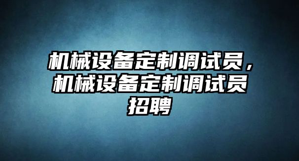 機械設備定制調試員，機械設備定制調試員招聘