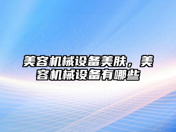 美容機械設(shè)備美膚，美容機械設(shè)備有哪些