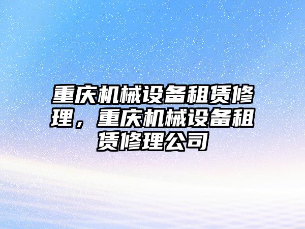 重慶機械設備租賃修理，重慶機械設備租賃修理公司