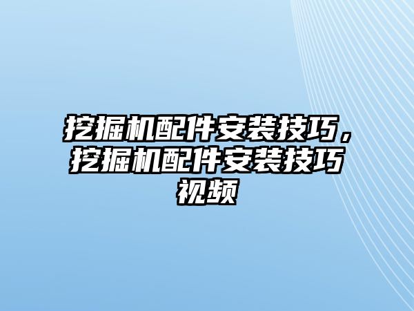 挖掘機配件安裝技巧，挖掘機配件安裝技巧視頻