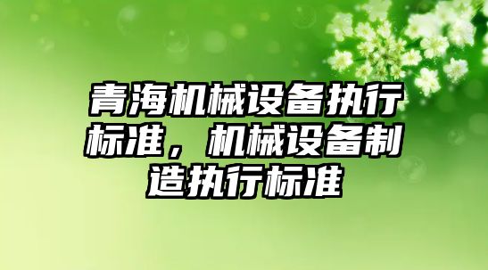 青海機械設備執行標準，機械設備制造執行標準