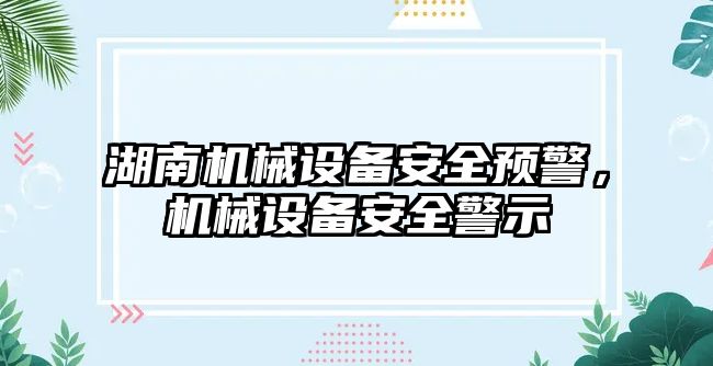 湖南機械設備安全預警，機械設備安全警示