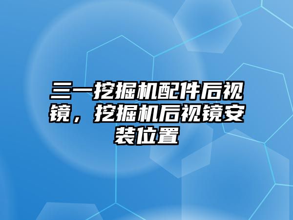 三一挖掘機配件后視鏡，挖掘機后視鏡安裝位置