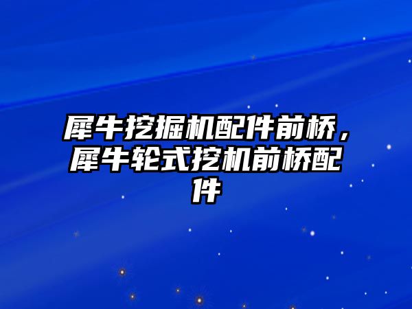 犀牛挖掘機配件前橋，犀牛輪式挖機前橋配件