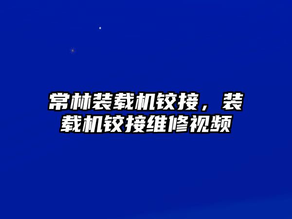 常林裝載機鉸接，裝載機鉸接維修視頻