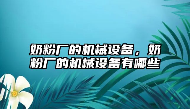 奶粉廠的機械設備，奶粉廠的機械設備有哪些