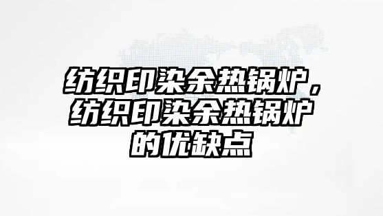 紡織印染余熱鍋爐，紡織印染余熱鍋爐的優缺點