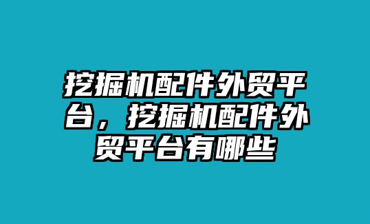 挖掘機配件外貿平臺，挖掘機配件外貿平臺有哪些