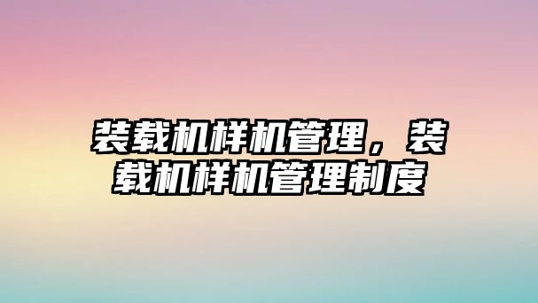 裝載機樣機管理，裝載機樣機管理制度