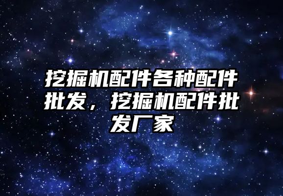 挖掘機配件各種配件批發，挖掘機配件批發廠家