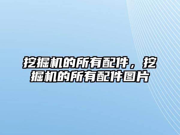 挖掘機的所有配件，挖掘機的所有配件圖片