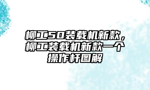 柳工50裝載機新款，柳工裝載機新款一個操作桿圖解