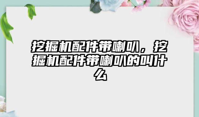 挖掘機配件帶喇叭，挖掘機配件帶喇叭的叫什么