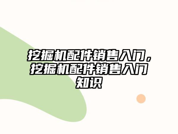 挖掘機配件銷售入門，挖掘機配件銷售入門知識