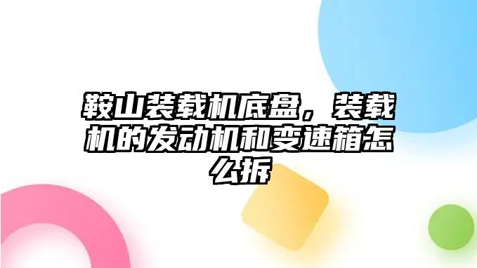 鞍山裝載機底盤，裝載機的發(fā)動機和變速箱怎么拆