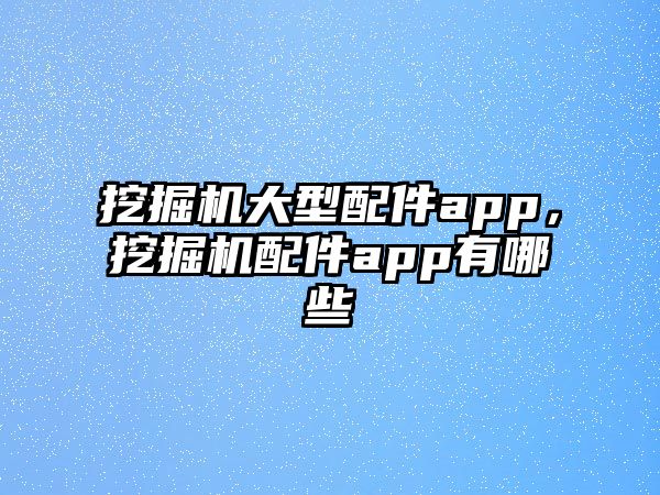 挖掘機大型配件app，挖掘機配件app有哪些