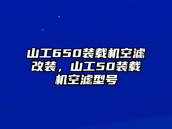 山工650裝載機(jī)空濾改裝，山工50裝載機(jī)空濾型號(hào)