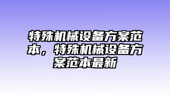 特殊機械設(shè)備方案范本，特殊機械設(shè)備方案范本最新