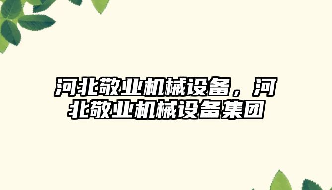 河北敬業機械設備，河北敬業機械設備集團