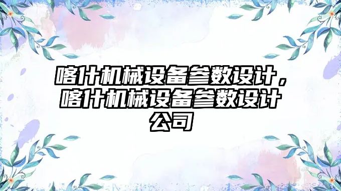 喀什機械設備參數設計，喀什機械設備參數設計公司