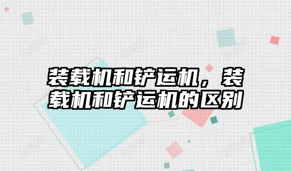 裝載機和鏟運機，裝載機和鏟運機的區別