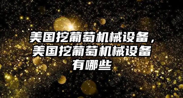 美國挖葡萄機械設備，美國挖葡萄機械設備有哪些