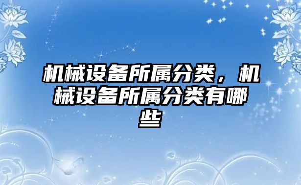 機械設備所屬分類，機械設備所屬分類有哪些