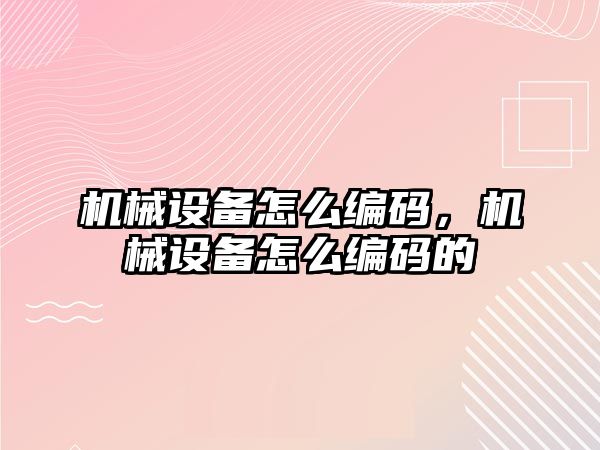 機械設備怎么編碼，機械設備怎么編碼的