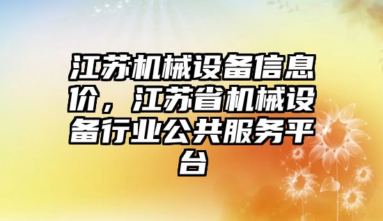 江蘇機(jī)械設(shè)備信息價，江蘇省機(jī)械設(shè)備行業(yè)公共服務(wù)平臺