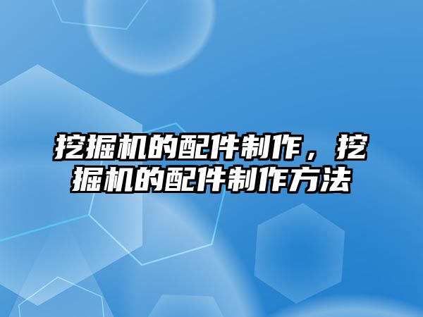 挖掘機的配件制作，挖掘機的配件制作方法