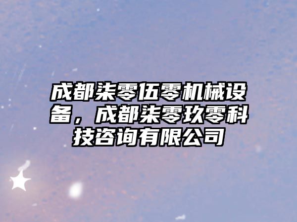 成都柒零伍零機械設(shè)備，成都柒零玖零科技咨詢有限公司