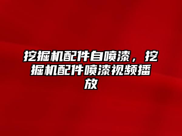 挖掘機配件自噴漆，挖掘機配件噴漆視頻播放