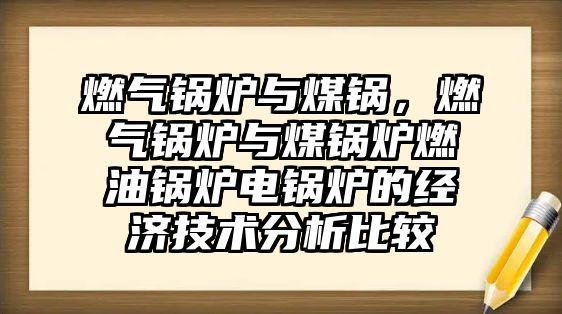 燃氣鍋爐與煤鍋，燃氣鍋爐與煤鍋爐燃油鍋爐電鍋爐的經濟技術分析比較