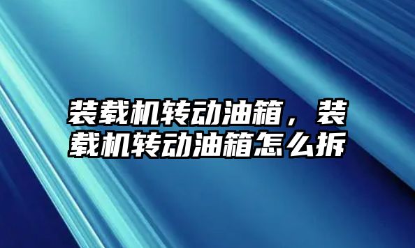 裝載機轉動油箱，裝載機轉動油箱怎么拆