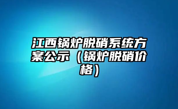 江西鍋爐脫硝系統方案公示（鍋爐脫硝價格）