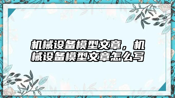 機(jī)械設(shè)備模型文章，機(jī)械設(shè)備模型文章怎么寫(xiě)