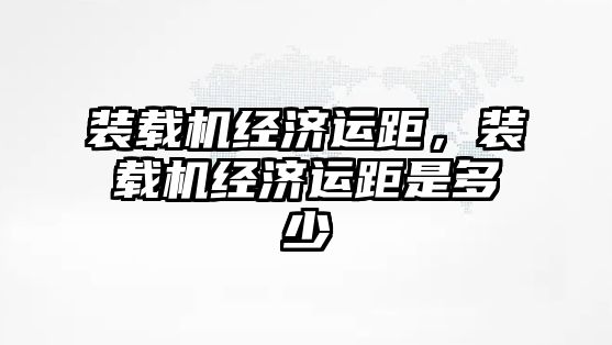 裝載機經濟運距，裝載機經濟運距是多少