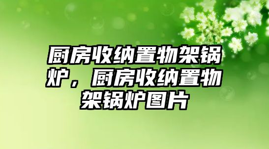 廚房收納置物架鍋爐，廚房收納置物架鍋爐圖片