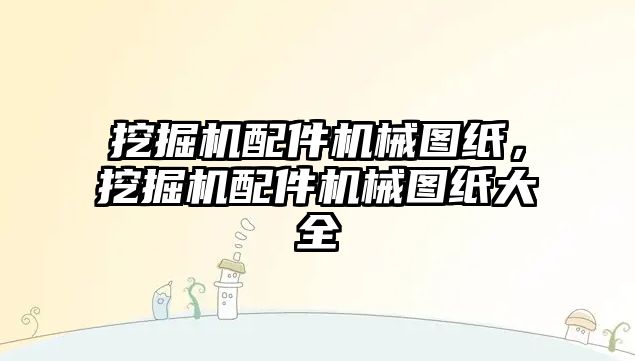 挖掘機配件機械圖紙，挖掘機配件機械圖紙大全