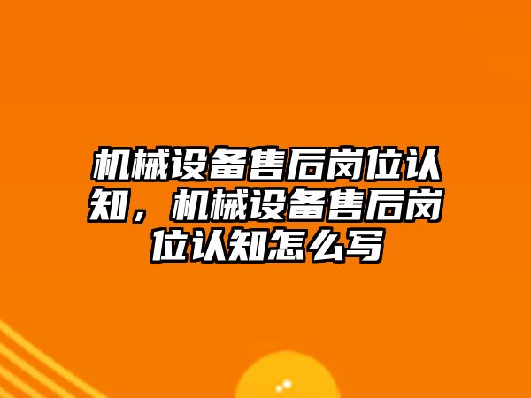 機械設備售后崗位認知，機械設備售后崗位認知怎么寫