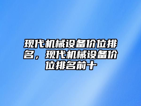 現(xiàn)代機(jī)械設(shè)備價位排名，現(xiàn)代機(jī)械設(shè)備價位排名前十